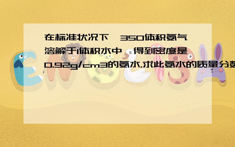 在标准状况下,350体积氨气溶解于1体积水中,得到密度是0.92g/cm3的氨水.求此氨水的质量分数和物质量浓度