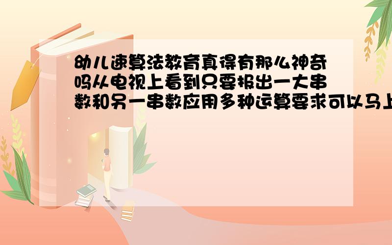 幼儿速算法教育真得有那么神奇吗从电视上看到只要报出一大串数和另一串数应用多种运算要求可以马上得出正确答案.