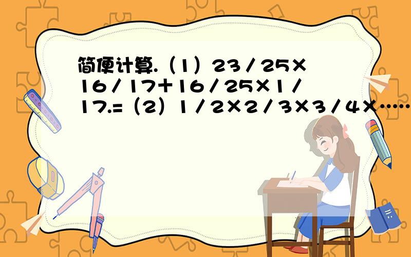 简便计算.（1）23／25×16／17＋16／25×1／17.=（2）1／2×2／3×3／4×…… 99／100×100／101=要一步一步的算式