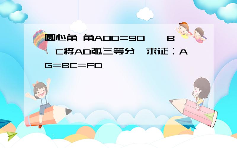 圆心角 角AOD=90°,B、C将AD弧三等分,求证：AG=BC=FD