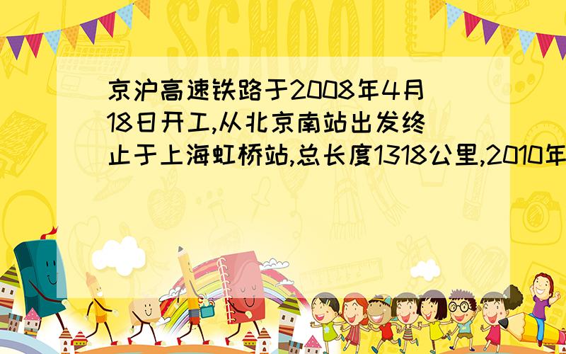 京沪高速铁路于2008年4月18日开工,从北京南站出发终止于上海虹桥站,总长度1318公里,2010年11月15日铺轨完成,全线纵贯北京、天津、上海三大直辖区和河北、（）四省.它是新中国成立以来一次