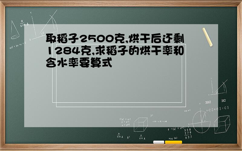 取稻子2500克,烘干后还剩1284克,求稻子的烘干率和含水率要算式