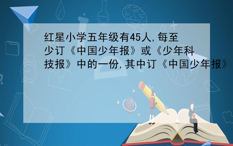 红星小学五年级有45人,每至少订《中国少年报》或《少年科技报》中的一份,其中订《中国少年报》的有23人,订《少年科技报》的有28人,两种报纸都订了的有多少人?