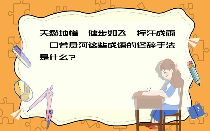 天愁地惨、健步如飞、挥汗成雨、口若悬河这些成语的修辞手法是什么?