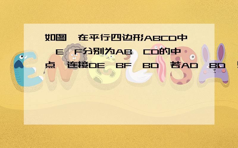 如图,在平行四边形ABCD中,E、F分别为AB、CD的中点,连接DE、BF、BD,若AD⊥BD,则四边形BFDE是什么特殊四边形?请证明图片发不上，请到我的百度空间，我的相册（ Tu 图片名是1（最后一张），