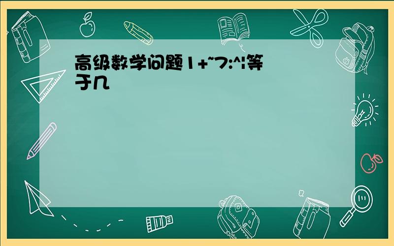 高级数学问题1+~7:^|等于几