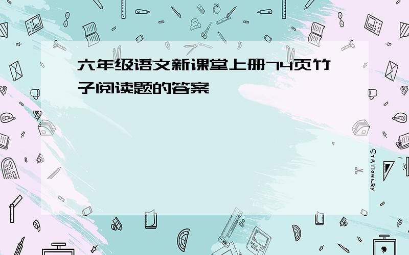 六年级语文新课堂上册74页竹子阅读题的答案