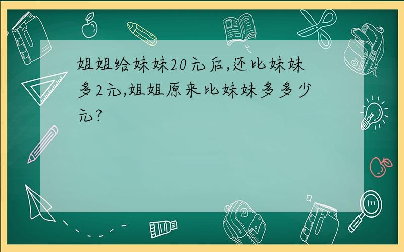 姐姐给妹妹20元后,还比妹妹多2元,姐姐原来比妹妹多多少元?