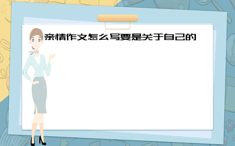 亲情作文怎么写要是关于自己的