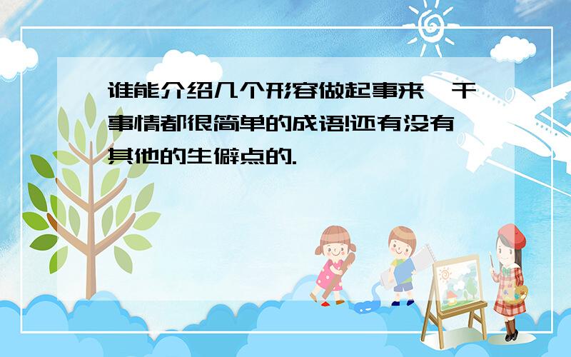 谁能介绍几个形容做起事来,干事情都很简单的成语!还有没有其他的生僻点的.