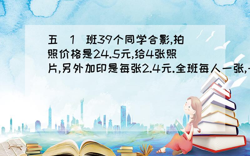 五（1）班39个同学合影,拍照价格是24.5元,给4张照片,另外加印是每张2.4元.全班每人一张,一共多少钱?%D%A急