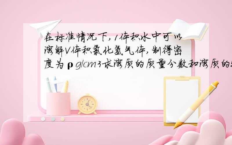 在标准情况下,1体积水中可以溶解V体积氯化氢气体,制得密度为ρg/cm3求溶质的质量分数和溶质的物质的量浓度（要最简式!）