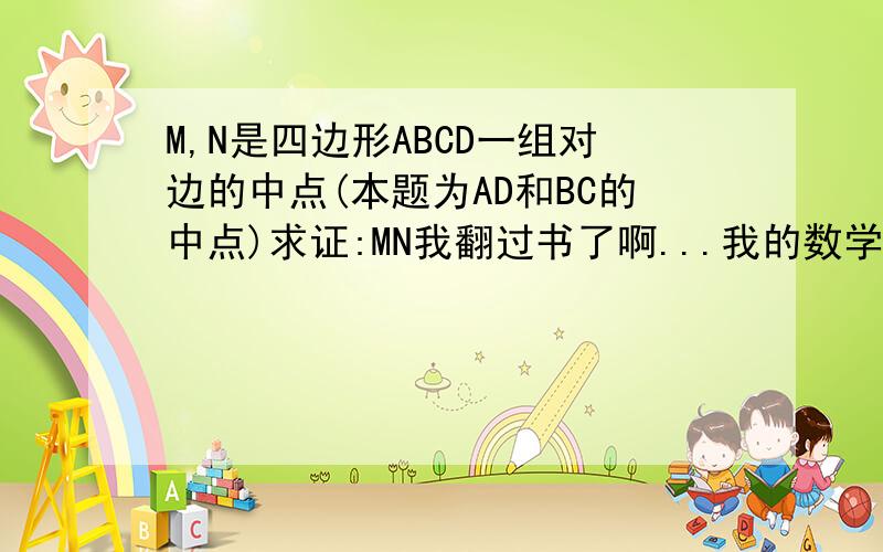 M,N是四边形ABCD一组对边的中点(本题为AD和BC的中点)求证:MN我翻过书了啊...我的数学成绩一向名列前茅,但这题却难倒我了..