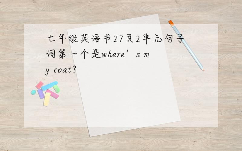 七年级英语书27页2单元句子词第一个是where’s my coat?