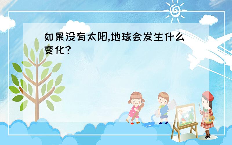 如果没有太阳,地球会发生什么变化?