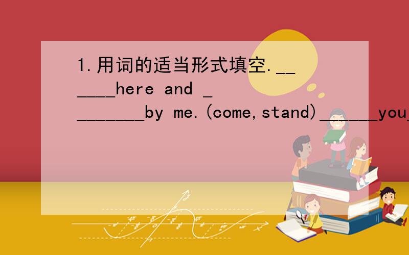 1.用词的适当形式填空.______here and ________by me.(come,stand)______you______(brush)your teeth every morning.what time______his father ______(do)the work?Tom ______(study)English,Chinese,Maths,Science and Art at school.Kitty sometimes _____(