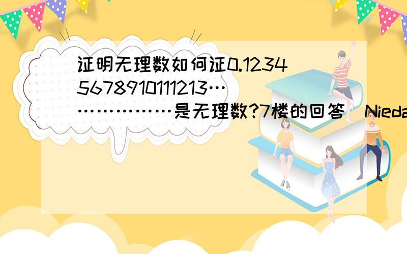 证明无理数如何证0.12345678910111213………………是无理数?7楼的回答（Niedar ）“该数的循环节必然全部为0”是什么意思？