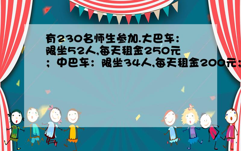 有230名师生参加.大巴车：限坐52人,每天租金250元；中巴车：限坐34人,每天租金200元；花钱最少怎么租