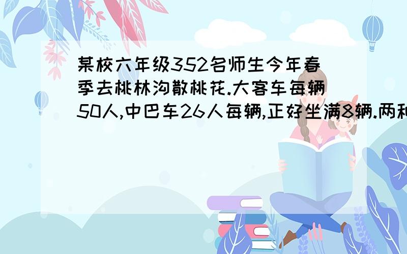 某校六年级352名师生今年春季去桃林沟散桃花.大客车每辆50人,中巴车26人每辆,正好坐满8辆.两种车各租了几辆?（两种方法解决）