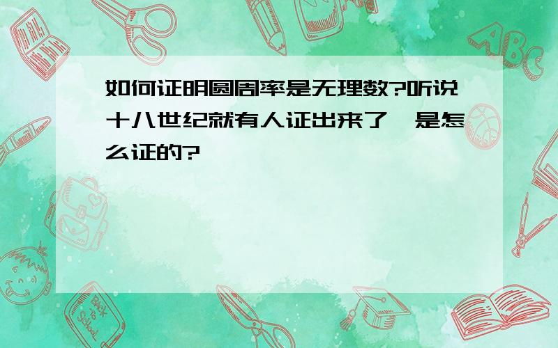 如何证明圆周率是无理数?听说十八世纪就有人证出来了,是怎么证的?