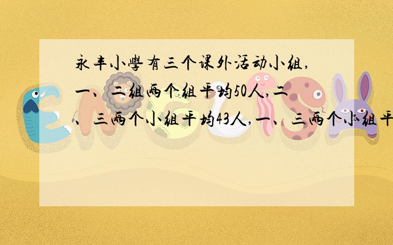 永丰小学有三个课外活动小组,一、二组两个组平均50人,二、三两个小组平均43人,一、三两个小组平均45人.求三个小组平均每组的人数?