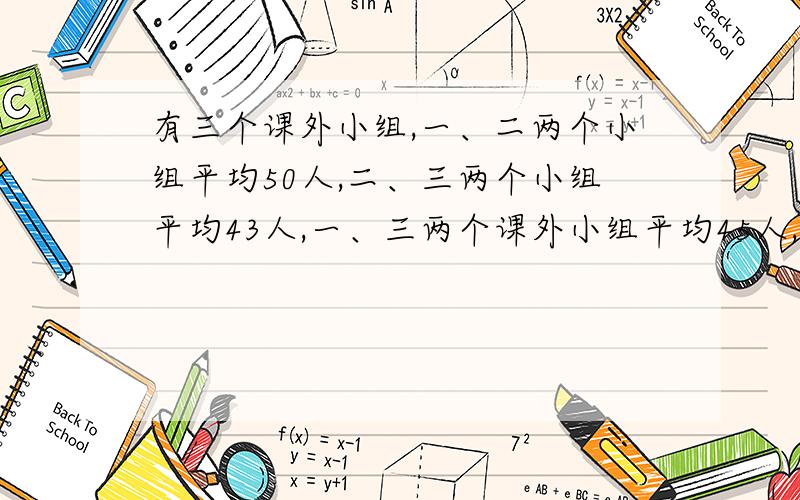 有三个课外小组,一、二两个小组平均50人,二、三两个小组平均43人,一、三两个课外小组平均45人,求三个小组的平均人数