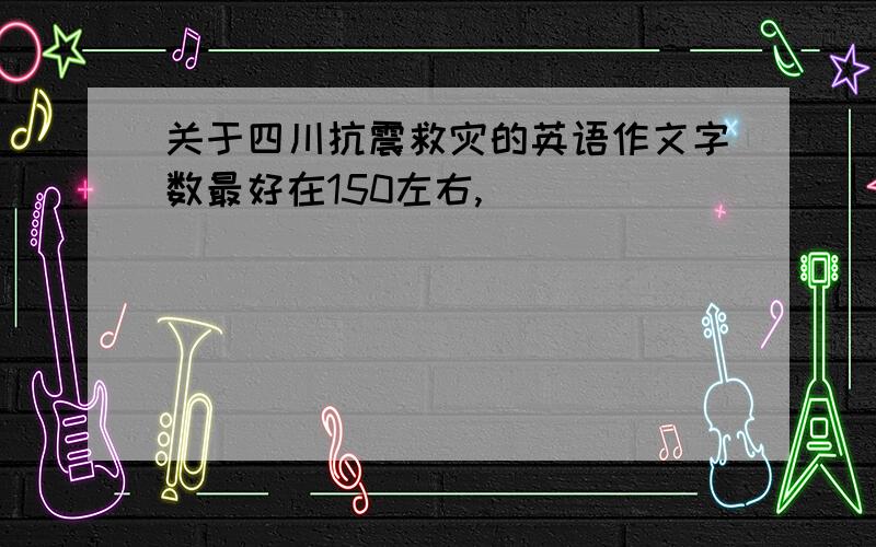 关于四川抗震救灾的英语作文字数最好在150左右,