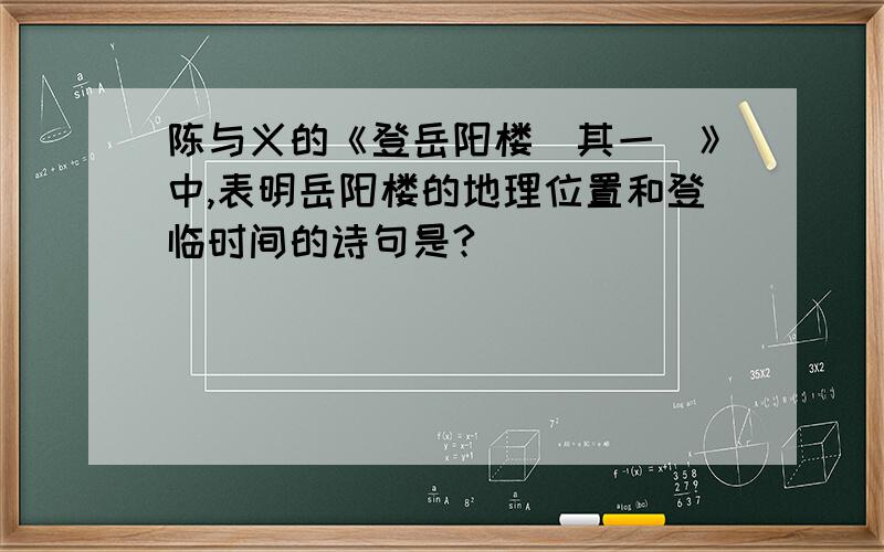 陈与义的《登岳阳楼（其一）》中,表明岳阳楼的地理位置和登临时间的诗句是?