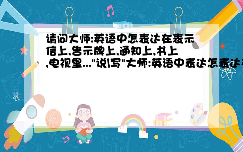 请问大师:英语中怎表达在表示信上,告示牌上,通知上,书上,电视里...