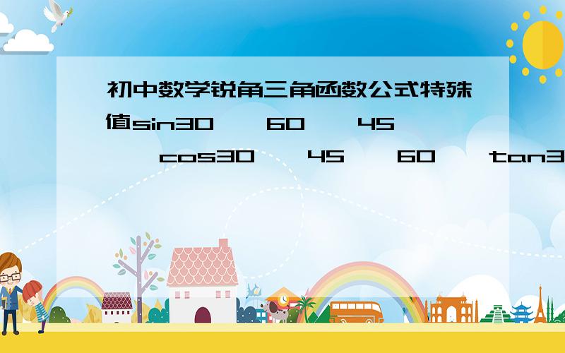 初中数学锐角三角函数公式特殊值sin30°,60°,45°  cos30°,45°,60°  tan30°,45°,60°