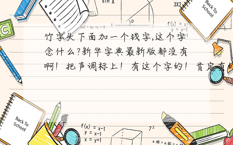 竹字头下面加一个钱字,这个字念什么?新华字典最新版都没有啊！把声调标上！有这个字的！肯定有的！