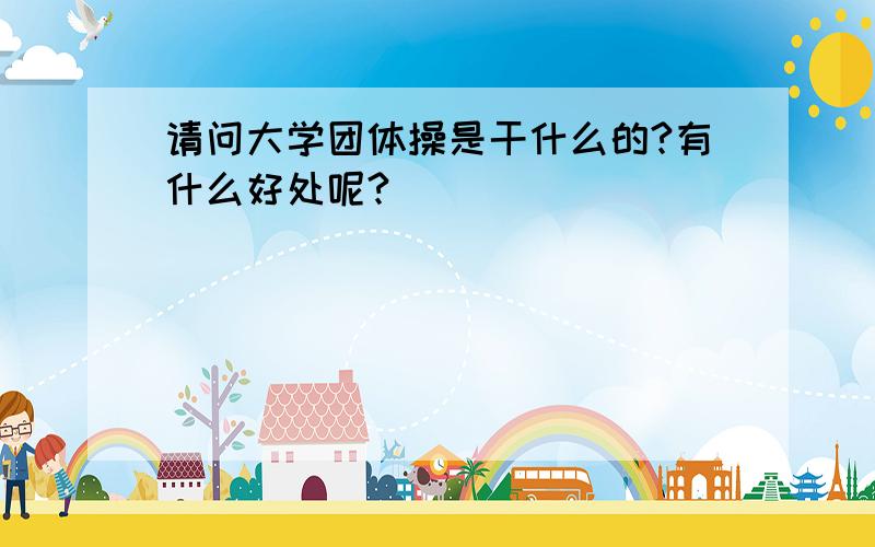 请问大学团体操是干什么的?有什么好处呢?