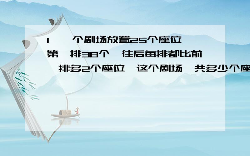 1、一个剧场放置25个座位,第一排38个,往后每排都比前一排多2个座位,这个剧场一共多少个座位.2、找规律,在空格里填适当的数.