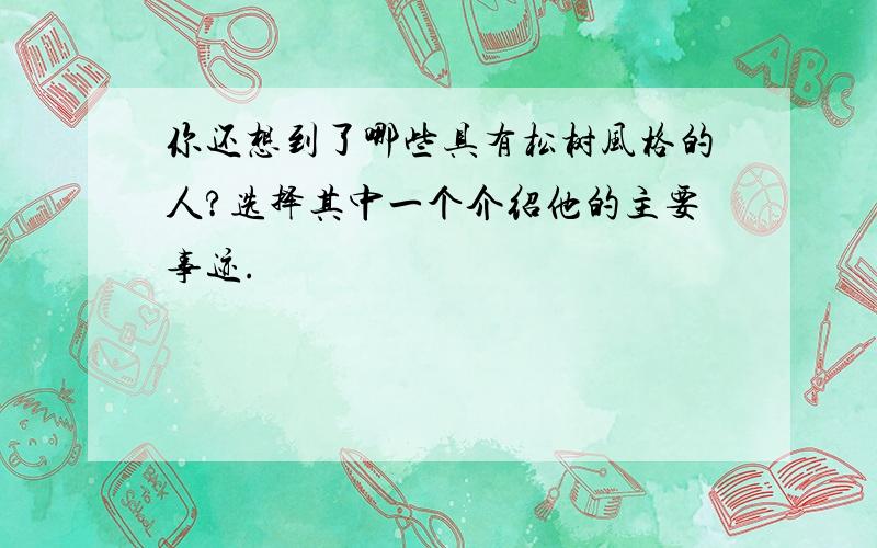 你还想到了哪些具有松树风格的人?选择其中一个介绍他的主要事迹.