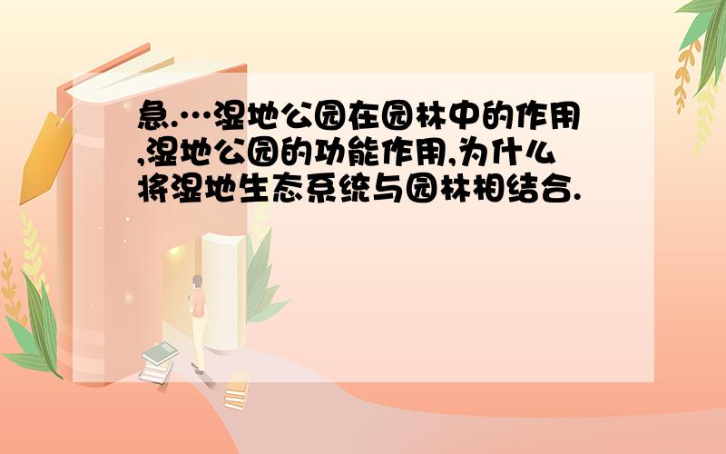 急.…湿地公园在园林中的作用,湿地公园的功能作用,为什么将湿地生态系统与园林相结合.