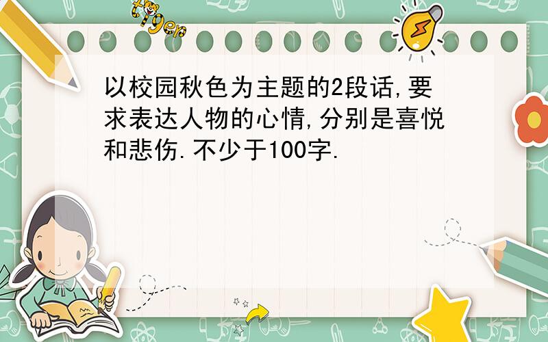 以校园秋色为主题的2段话,要求表达人物的心情,分别是喜悦和悲伤.不少于100字.