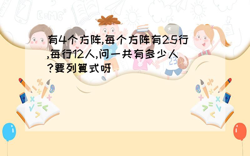 有4个方阵,每个方阵有25行,每行12人,问一共有多少人?要列算式呀