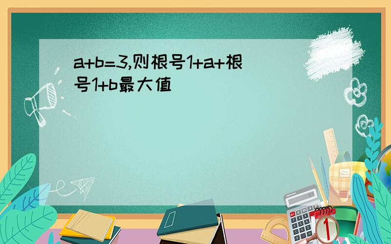 a+b=3,则根号1+a+根号1+b最大值