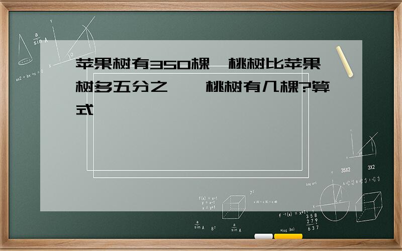 苹果树有350棵,桃树比苹果树多五分之一,桃树有几棵?算式