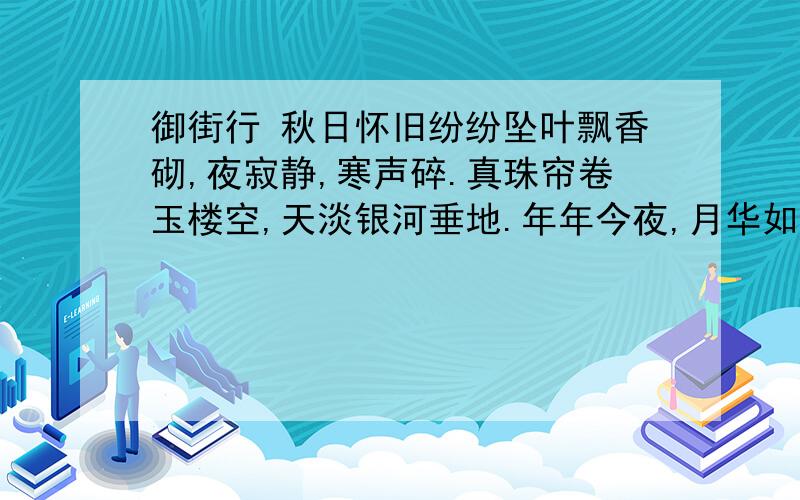 御街行 秋日怀旧纷纷坠叶飘香砌,夜寂静,寒声碎.真珠帘卷玉楼空,天淡银河垂地.年年今夜,月华如练,长是人千里.愁肠已断无由醉,酒未到,先成泪.残灯明灭枕头敧,谙尽孤眠滋味.都来此事,眉间