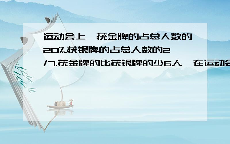 运动会上,获金牌的占总人数的20%.获银牌的占总人数的2/7.获金牌的比获银牌的少6人,在运动会上一共有多