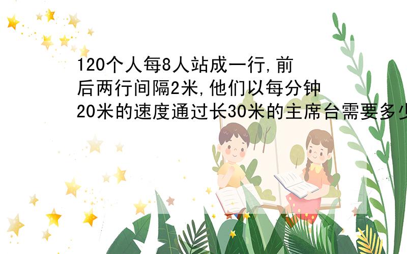 120个人每8人站成一行,前后两行间隔2米,他们以每分钟20米的速度通过长30米的主席台需要多少分钟?