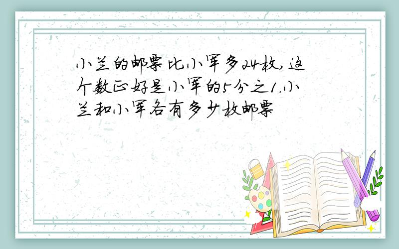 小兰的邮票比小军多24枚,这个数正好是小军的5分之1.小兰和小军各有多少枚邮票