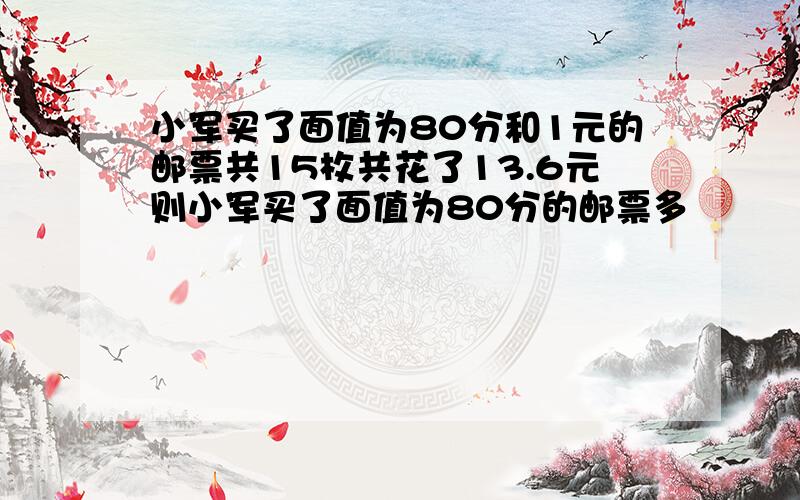 小军买了面值为80分和1元的邮票共15枚共花了13.6元则小军买了面值为80分的邮票多