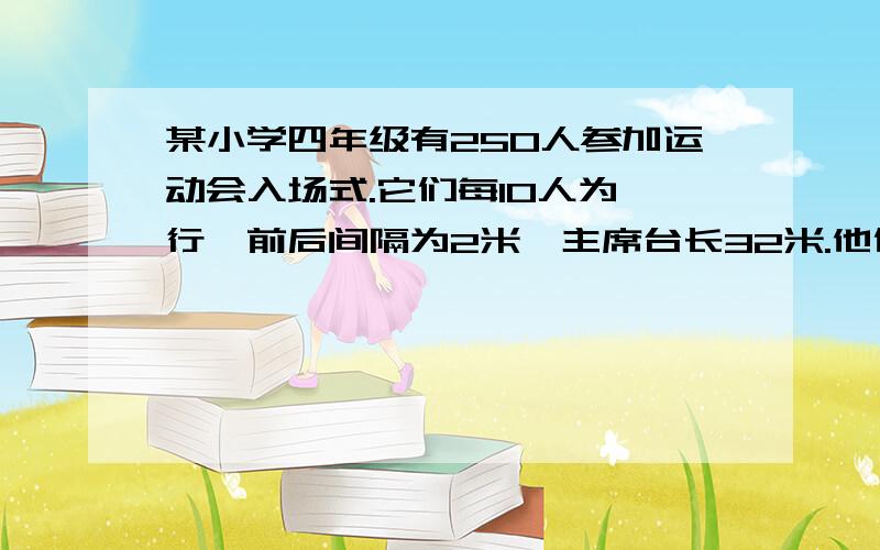 某小学四年级有250人参加运动会入场式.它们每10人为一行,前后间隔为2米,主席台长32米.他们以每分钟40米的速度经过主席台接受检阅,全部通过需要多少分钟?（跟前面一样）急!快!