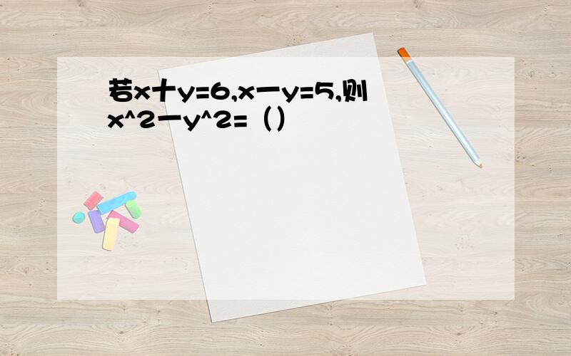 若x十y=6,x一y=5,则x^2一y^2=（）