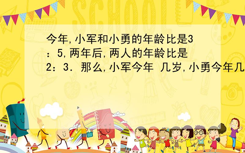 今年,小军和小勇的年龄比是3：5,两年后,两人的年龄比是2：3．那么,小军今年 几岁,小勇今年几 岁．