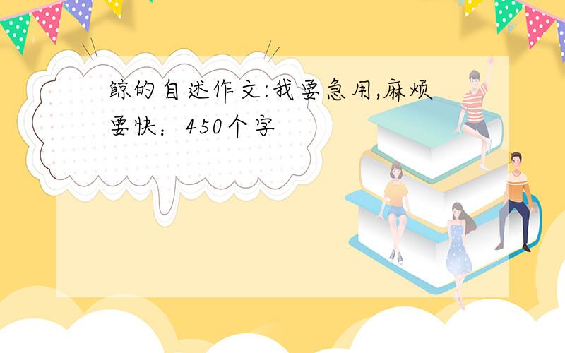 鲸的自述作文:我要急用,麻烦要快：450个字