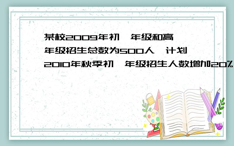 某校2009年初一年级和高一年级招生总数为500人,计划2010年秋季初一年级招生人数增加20%,人数增加25%,这样2010年秋季初一年级,高一年级招生总人数比2009年将增加21%,求2010年秋季初一高一年级的