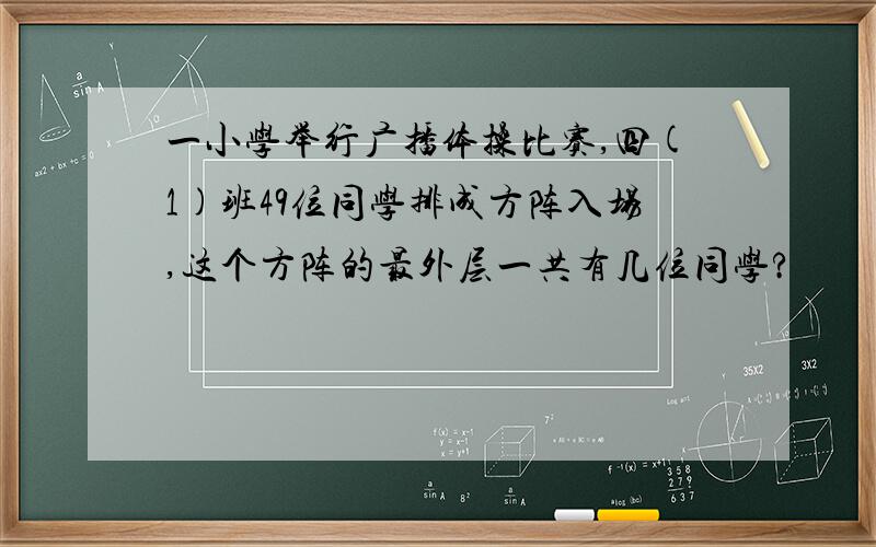 一小学举行广播体操比赛,四(1)班49位同学排成方阵入场,这个方阵的最外层一共有几位同学?